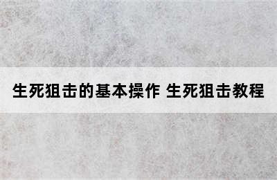 生死狙击的基本操作 生死狙击教程